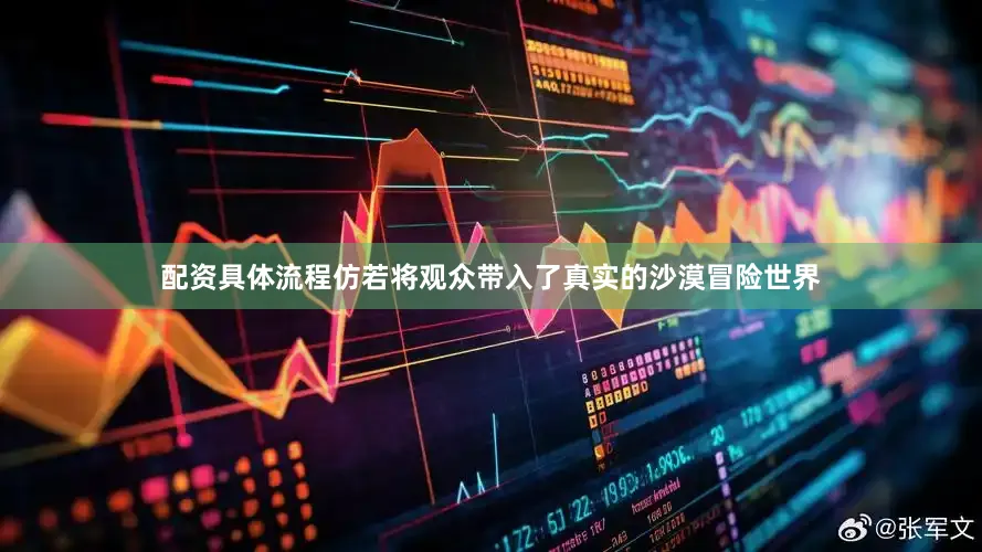 配资具体流程仿若将观众带入了真实的沙漠冒险世界