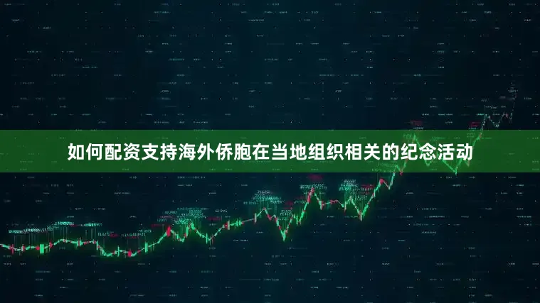 如何配资支持海外侨胞在当地组织相关的纪念活动