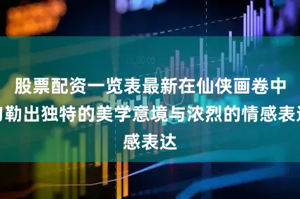 股票配资一览表最新在仙侠画卷中勾勒出独特的美学意境与浓烈的情感表达