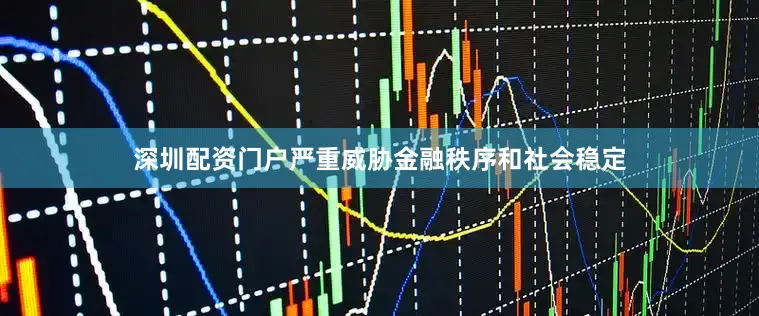 深圳配资门户严重威胁金融秩序和社会稳定
