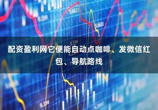 配资盈利网它便能自动点咖啡、发微信红包、导航路线