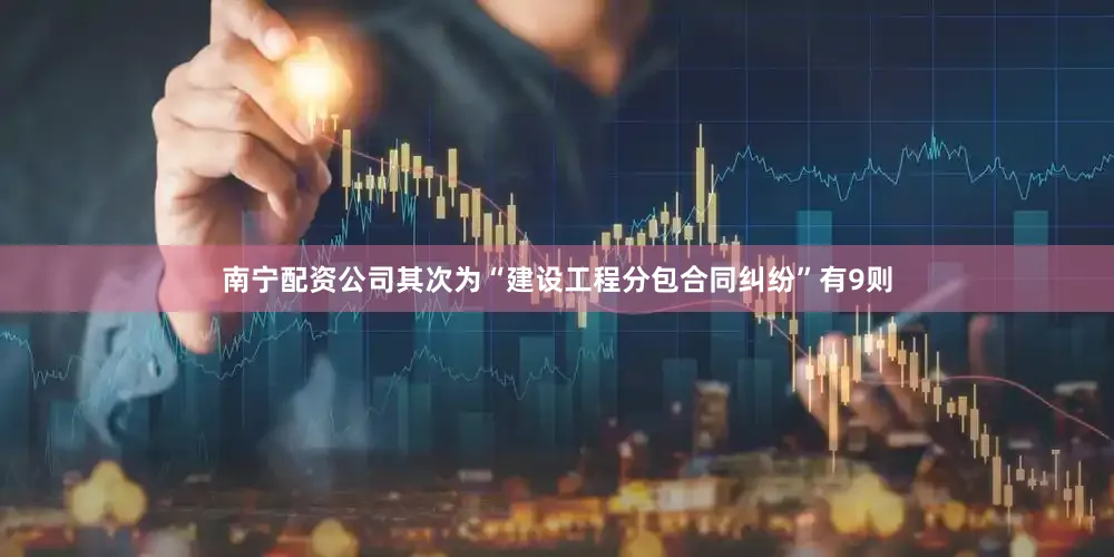 南宁配资公司其次为“建设工程分包合同纠纷”有9则