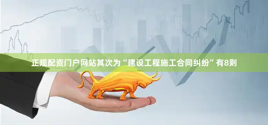 正规配资门户网站其次为“建设工程施工合同纠纷”有8则