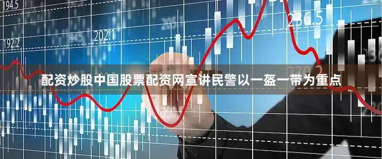 配资炒股中国股票配资网宣讲民警以一盔一带为重点