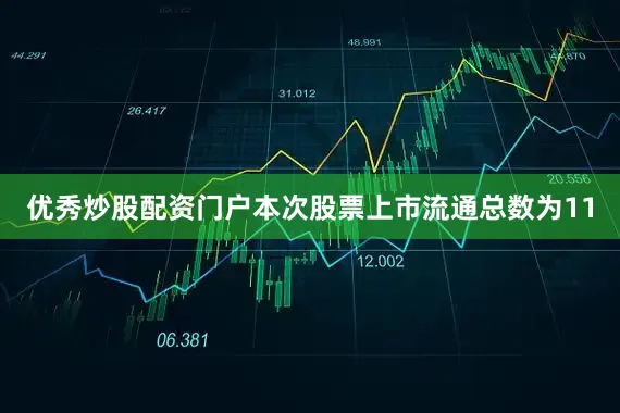 优秀炒股配资门户本次股票上市流通总数为11