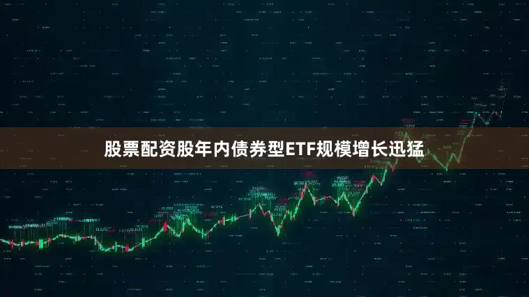 股票配资股年内债券型ETF规模增长迅猛