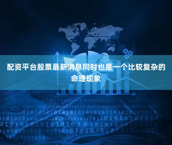 配资平台股票最新消息同时也是一个比较复杂的命理现象