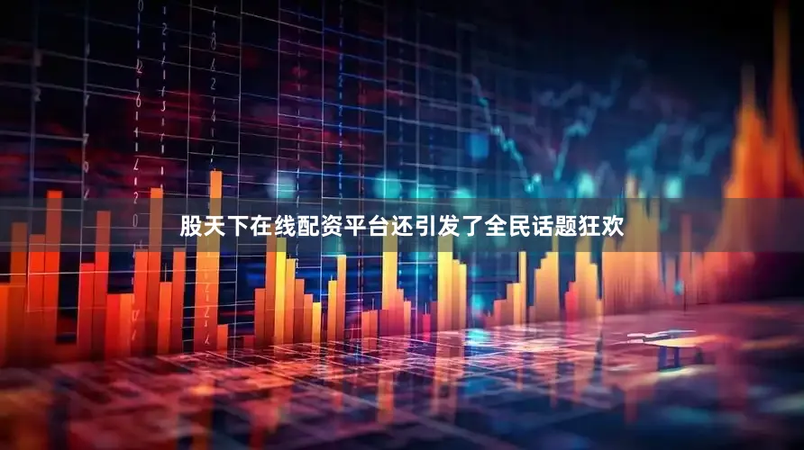 股天下在线配资平台还引发了全民话题狂欢