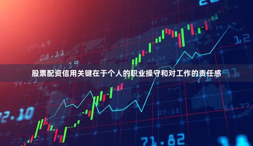股票配资信用关键在于个人的职业操守和对工作的责任感