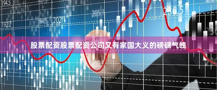 股票配资股票配资公司又有家国大义的磅礴气魄
