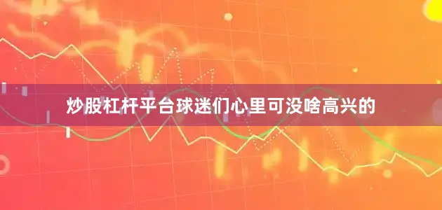 炒股杠杆平台球迷们心里可没啥高兴的
