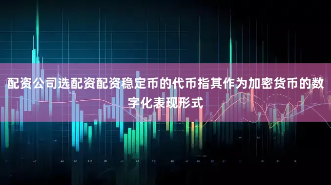 配资公司选配资配资稳定币的代币指其作为加密货币的数字化表现形式