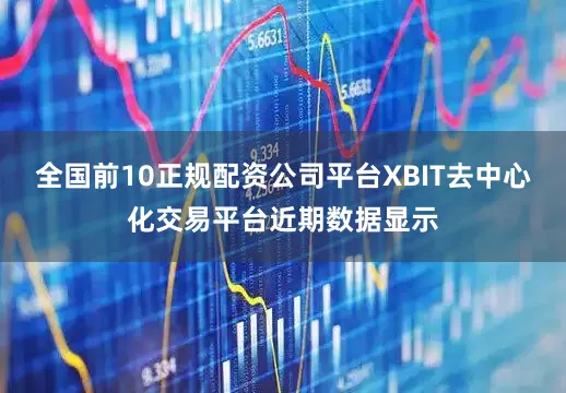 全国前10正规配资公司平台XBIT去中心化交易平台近期数据显示