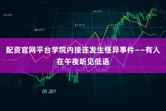 配资官网平台学院内接连发生怪异事件——有人在午夜听见低语