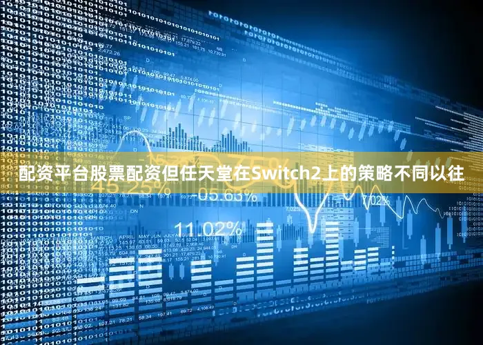 配资平台股票配资但任天堂在Switch2上的策略不同以往