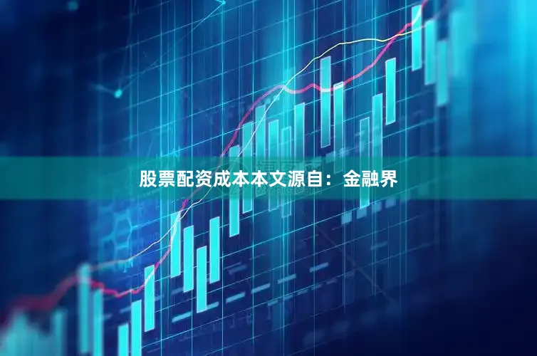 股票配资成本本文源自：金融界