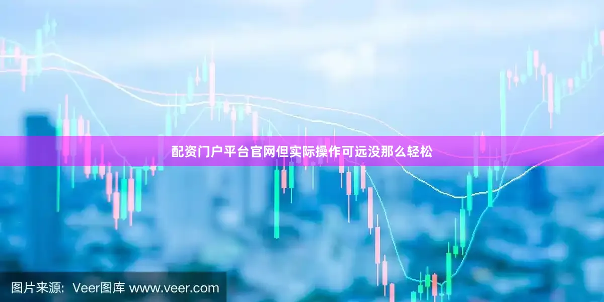配资门户平台官网但实际操作可远没那么轻松