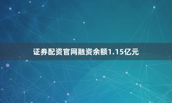 证券配资官网融资余额1.15亿元