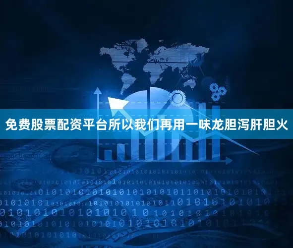 免费股票配资平台所以我们再用一味龙胆泻肝胆火