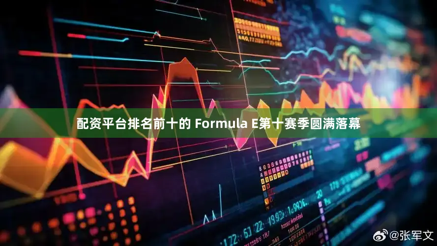 配资平台排名前十的 Formula E第十赛季圆满落幕