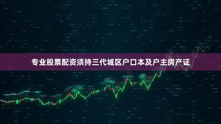 专业股票配资须持三代城区户口本及户主房产证